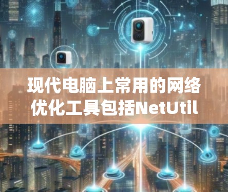 现代电脑上常用的网络优化工具包括NetUtils、NetMask和IPManager,每种工具各有其特定的功能和适用场景。以下是一步步的指南,帮助您高效使用这些工具 现代电脑上常用的网络优化工具包括NetUtils、NetMask和IPManager,每种工具各有其特定的功能和适用场景。以下是一步步的指南,帮助您高效使用这些工具