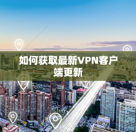 如何获取最新VPN客户端更新