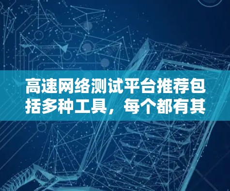 高速网络测试平台推荐包括多种工具，每个都有其特定的功能和适用场景。以下是对这些平台的详细总结