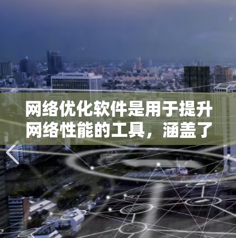 网络优化软件是用于提升网络性能的工具,涵盖了流量管理、带宽分配、延迟优化、负载均衡等多个方面。以下是对这些功能的详细介绍和步骤 网络优化软件是用于提升网络性能的工具,涵盖了流量管理、带宽分配、延迟优化、负载均衡等多个方面。以下是对这些功能的详细介绍和步骤
