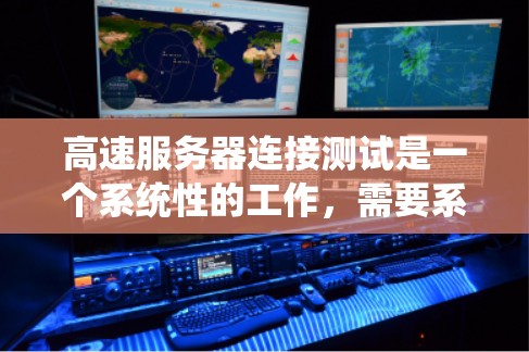 高速服务器连接测试是一个系统性的工作，需要系统地学习和实践。以下是对高速服务器连接测试的详细步骤和建议