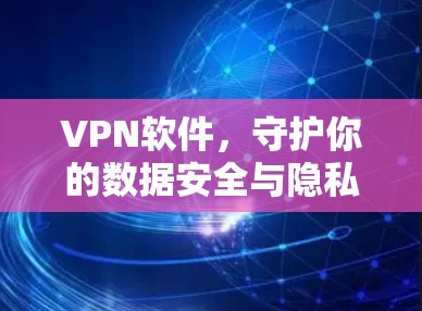 VPN软件,守护你的数据安全与隐私 VPN软件,守护你的数据安全与隐私