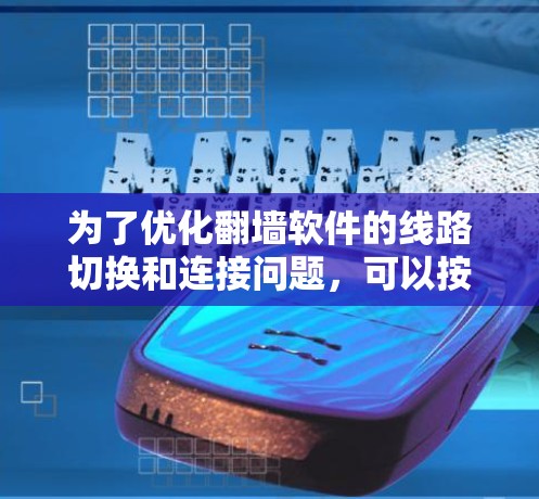 为了优化翻墙软件的线路切换和连接问题,可以按照以下步骤进行 为了优化翻墙软件的线路切换和连接问题,可以按照以下步骤进行