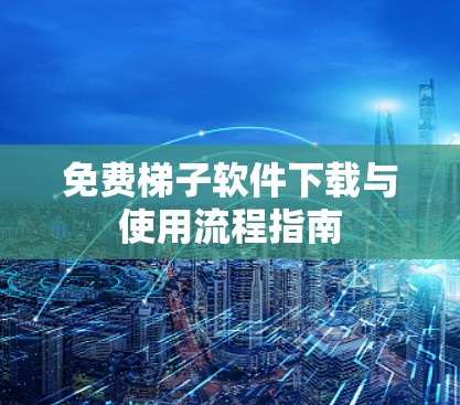免费梯子软件下载与使用流程指南 免费梯子软件下载与使用流程指南