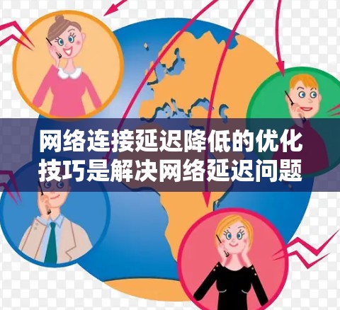 网络连接延迟降低的优化技巧是解决网络延迟问题的关键步骤。通过综合考虑物理连接、软件设置、网络层和数据链路层的问题，以及使用工具和高级技术，可以有效减少延迟。以下是一些具体的优化技巧和步骤