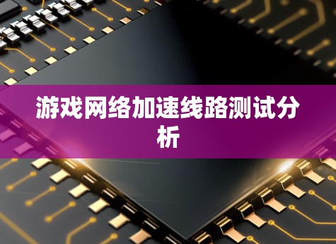 游戏网络加速线路测试分析