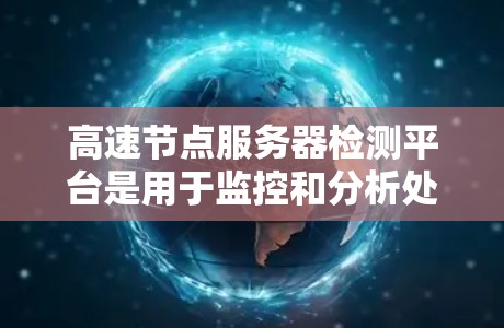 高速节点服务器检测平台是用于监控和分析处理大量数据、高带宽服务器的工具。以下是对这些平台的详细介绍 高速节点服务器检测平台是用于监控和分析处理大量数据、高带宽服务器的工具。以下是对这些平台的详细介绍