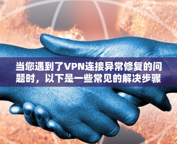 当您遇到了VPN连接异常修复的问题时,以下是一些常见的解决步骤,您可以按照以下步骤操作 当您遇到了VPN连接异常修复的问题时,以下是一些常见的解决步骤,您可以按照以下步骤操作