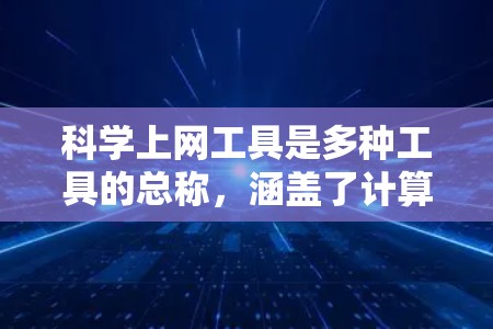 科学上网工具是多种工具的总称，涵盖了计算、绘图、编程、数据处理等多个领域。以下是逐步学习这些工具的建议