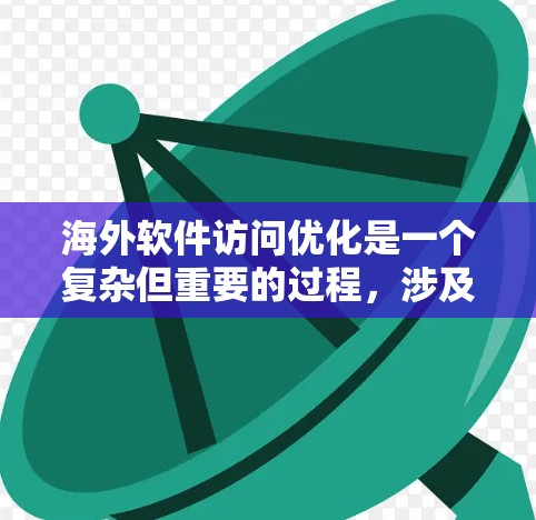 海外软件访问优化是一个复杂但重要的过程,涉及多个方面,以下是一个有条理的总结 海外软件访问优化是一个复杂但重要的过程,涉及多个方面,以下是一个有条理的总结