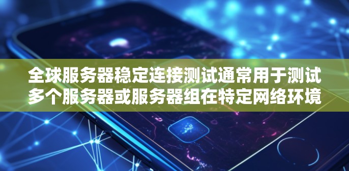全球服务器稳定连接测试通常用于测试多个服务器或服务器组在特定网络环境中（例如全球范围内的服务器或数据流网络）的连接稳定性。以下是一个详细的测试步骤指南，帮助你全面测试服务器的连接稳定性