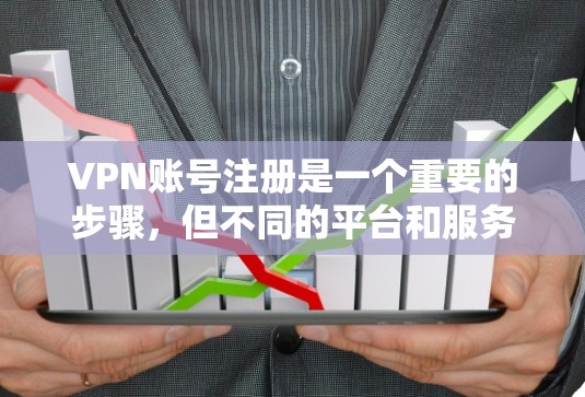 VPN账号注册是一个重要的步骤,但不同的平台和服务可能会有不同的要求。以下是一些常见的VPN账号注册流程,供你参考 VPN账号注册是一个重要的步骤,但不同的平台和服务可能会有不同的要求。以下是一些常见的VPN账号注册流程,供你参考