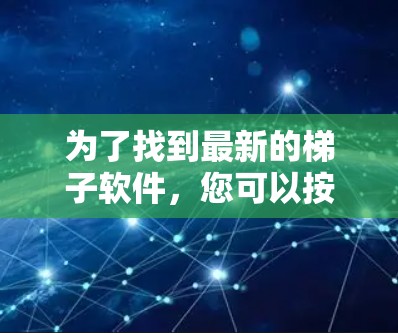 为了找到最新的梯子软件，您可以按照以下步骤进行