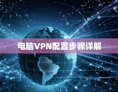 电脑VPN配置步骤详解 电脑VPN配置步骤详解