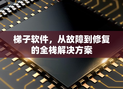 梯子软件,从故障到修复的全栈解决方案 梯子软件,从故障到修复的全栈解决方案