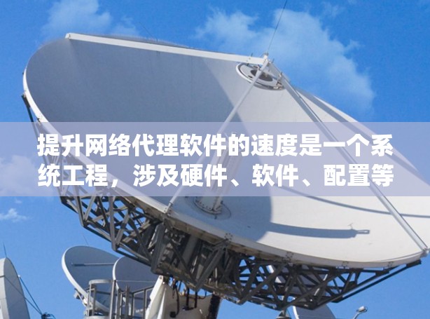 提升网络代理软件的速度是一个系统工程，涉及硬件、软件、配置等多个方面。以下是一个系统化的步骤指南，帮助你高效地提升网络代理软件的速度