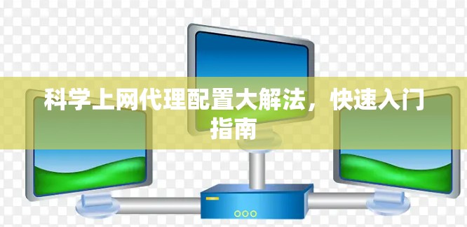科学上网代理配置大解法,快速入门指南 科学上网代理配置大解法,快速入门指南