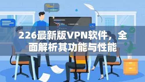 226最新版VPN软件，全面解析其功能与性能
