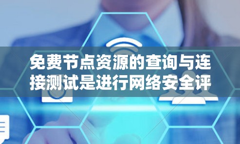 免费节点资源的查询与连接测试是进行网络安全评估的重要步骤,以下是详细的步骤指南 免费节点资源的查询与连接测试是进行网络安全评估的重要步骤,以下是详细的步骤指南