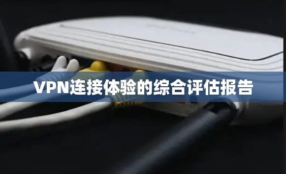 VPN连接体验的综合评估报告
