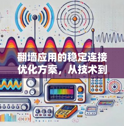 翻墙应用的稳定连接优化方案，从技术到实践