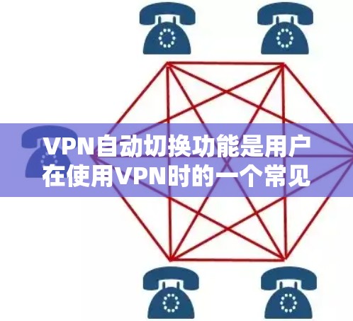 VPN自动切换功能是用户在使用VPN时的一个常见需求，该功能允许用户根据当前连接到的服务器自动切换到目标服务器。为了全面评测该功能，可以按照以下步骤进行