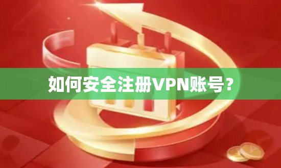 如何安全注册VPN账号？
