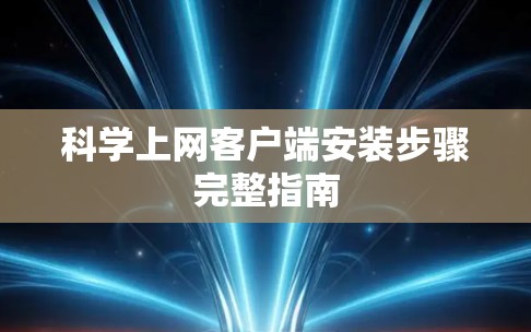 科学上网客户端安装步骤完整指南