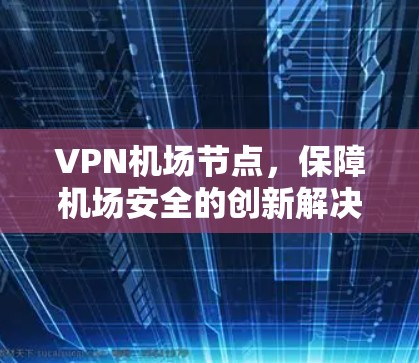 VPN<strong>机场节点</strong>，保障机场安全的创新解决方案