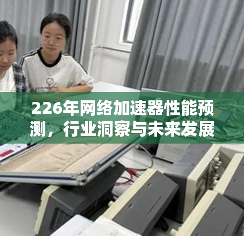 226年网络加速器性能预测，行业洞察与未来发展