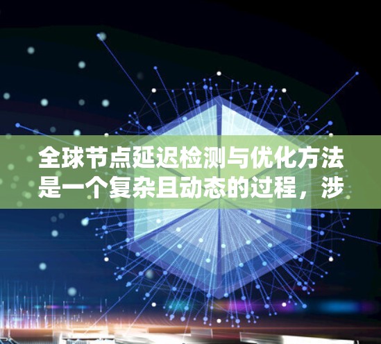 全球节点延迟检测与优化方法是一个复杂且动态的过程，涉及多个环节和技术。以下是一些关键的步骤和方法，帮助您系统地理解和实施这一过程