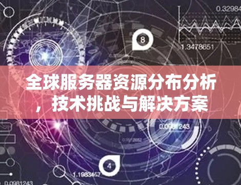全球服务器资源分布分析，技术挑战与解决方案