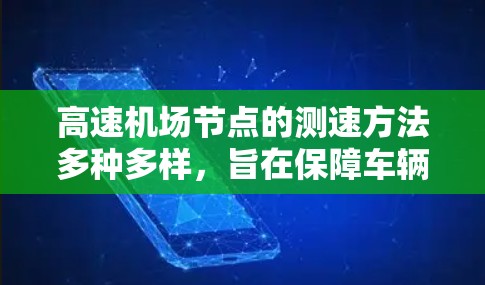 <strong>高速机场</strong>节点的测速方法多种多样，旨在保障车辆安全行驶在限速范围内，同时优化交通管理。以下是对这些测速方法的详细分析