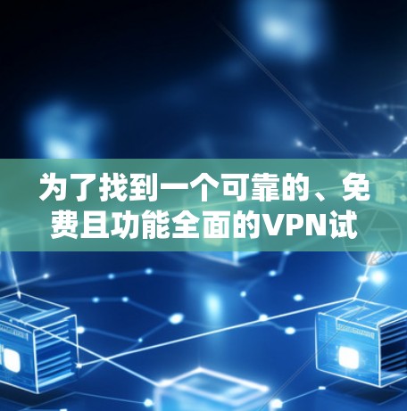 为了找到一个可靠的、免费且功能全面的VPN试用APP，可以按照以下步骤进行