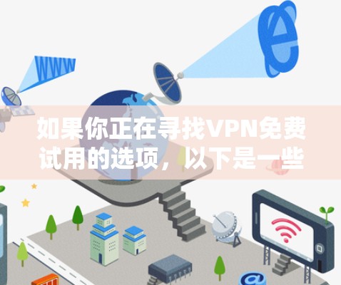 如果你正在寻找VPN免费试用的选项，以下是一些关键因素和步骤，帮助你做出明智的选择