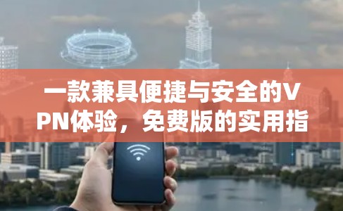 一款兼具便捷与安全的VPN体验，免费版的实用指南