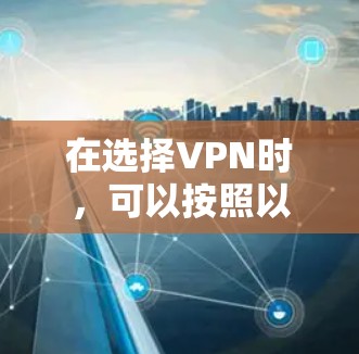 在选择VPN时,可以按照以下步骤进行 在选择VPN时,可以按照以下步骤进行