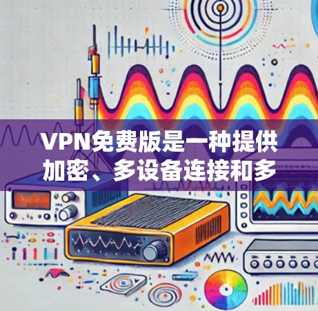 VPN免费版是一种提供加密、多设备连接和多点网关的网络服务，通常提供了速度和连接的安全性，但也有其局限性。以下是对VPN免费版的详细分析