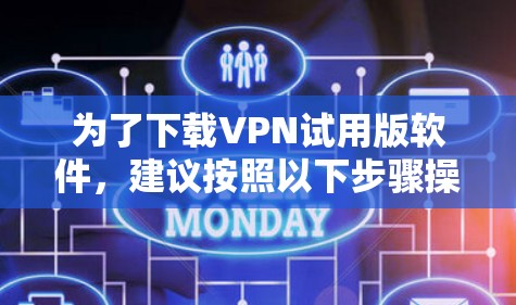 为了下载VPN试用版软件，建议按照以下步骤操作