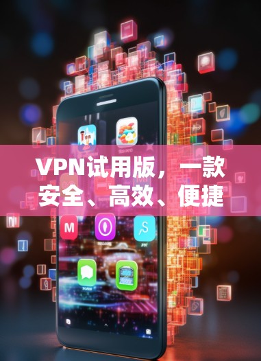 VPN试用版，一款安全、高效、便捷的通信工具推荐