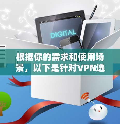 根据你的需求和使用场景，以下是针对VPN选择的建议