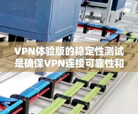 VPN体验版的稳定性测试是确保VPN连接可靠性和安全性的关键步骤。以下是详细且结构化的总结