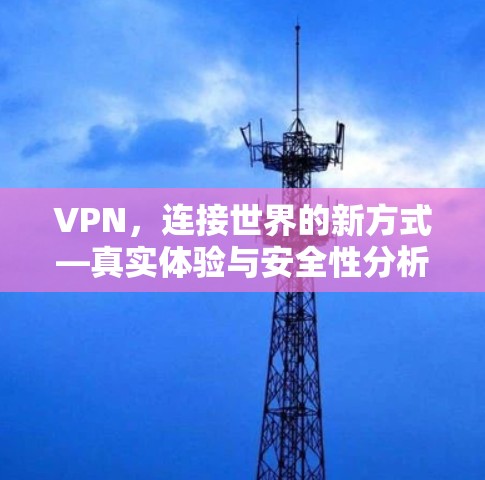 VPN，连接世界的新方式—真实体验与安全性分析