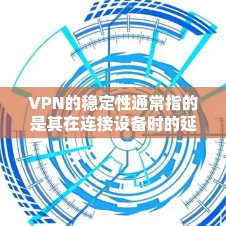 VPN的稳定性通常指的是其在连接设备时的延迟、断点、带宽等问题，以及服务器和设备之间的兼容性。以下是一些关于VPN稳定性的主要因素和建议