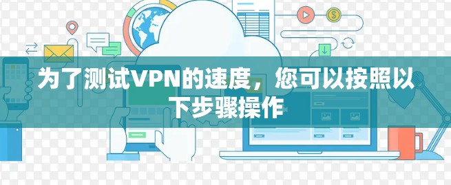 为了测试VPN的速度，您可以按照以下步骤操作