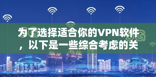 为了选择适合你的VPN软件，以下是一些综合考虑的关键因素和推荐步骤