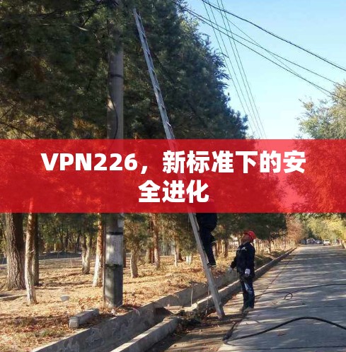 VPN226，新标准下的安全进化