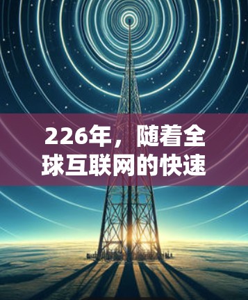 226年，随着全球互联网的快速发展和用户需求的不断增长，VPN产品也迎来了成熟阶段。以下是226年最推荐的VPN产品及其特点