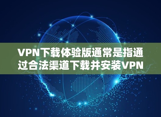 VPN下载体验版通常是指通过合法渠道下载并安装VPN软件的过程。以下是一些常见的VPN下载步骤和注意事项