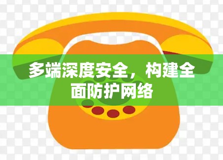 多端深度安全，构建全面防护网络